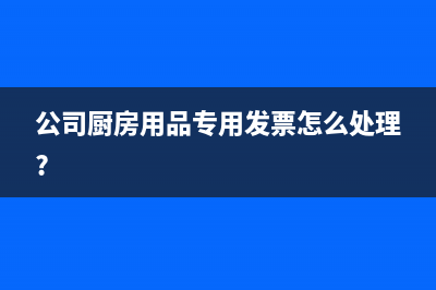 公司厨房用品专用发票怎么处理?