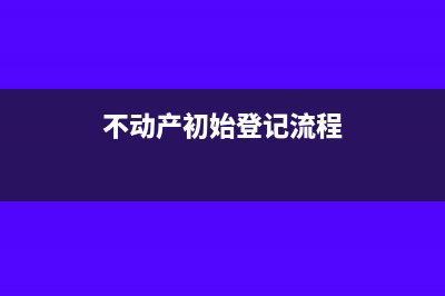 不动产初始登记费记什么科目?(不动产初始登记流程)