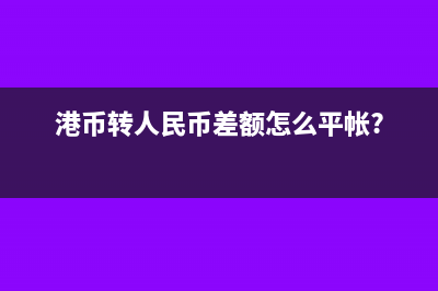 港币转人民币差额怎么平帐?