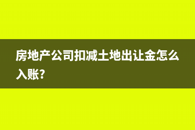 房地产公司扣减土地出让金怎么入账?