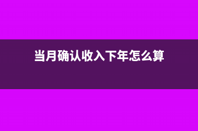 当月确认收入下月开票如何做会计科目?(当月确认收入下年怎么算)