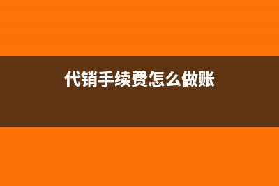 代销手续费怎么做账?(代销手续费怎么做账)