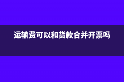运输费和货款一起付的怎么做账?(运输费可以和货款合并开票吗)