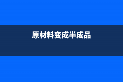原材料变成半成品怎么做帐?(原材料变成半成品)