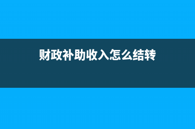 财政补助收入怎么做账?(财政补助收入怎么结转)