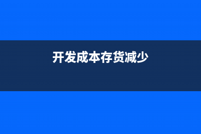 开发成本在存货中如何反映?(开发成本存货减少)