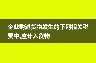 企业购进货物暂估入库如何做账务处理?(企业购进货物发生的下列相关税费中,应计入货物)