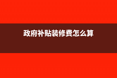 政府补贴装修费怎么做账?(政府补贴装修费怎么算)