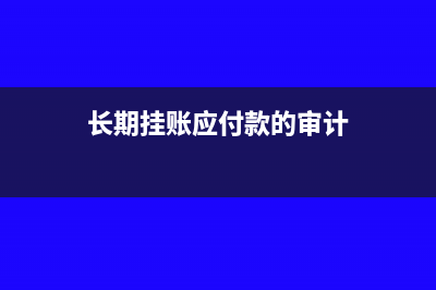 长期挂账应付款财务处理怎么做?(长期挂账应付款的审计)