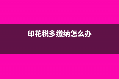 印花税多缴纳怎么冲减?(印花税多缴纳怎么办)