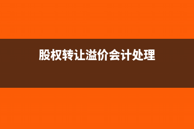 股权转让溢价会计分录如何编制?(股权转让溢价会计处理)