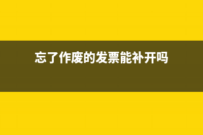 忘了作废的发票怎么做帐务处理?(忘了作废的发票能补开吗)