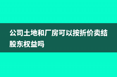 公司土地和厂房拆迁如何入账?(公司土地和厂房可以按折价卖结股东权益吗)