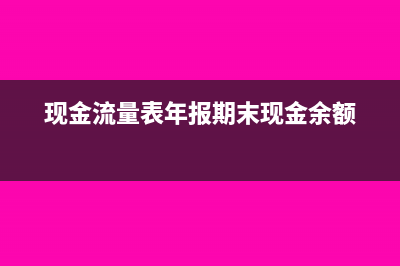 现金与年报表不一致如何调整?(现金流量表年报期末现金余额)