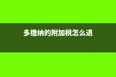 多缴纳的附加税退回会计分录怎么写?(多缴纳的附加税怎么退)