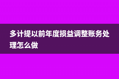 多计提以前年度损益调整分录怎么写?(多计提以前年度损益调整账务处理怎么做)