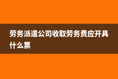 劳务派遣公司收到的发票有哪些?(劳务派遣公司收取劳务费应开具什么票)