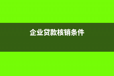 企业中贷款核算应当怎么做?(企业贷款核销条件)