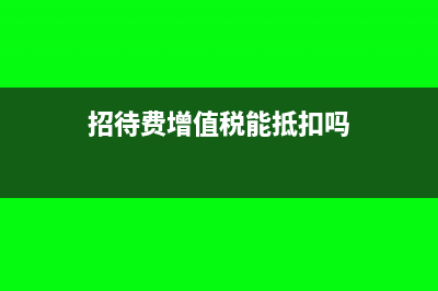 招待费增值税专用发票会计分录怎么做?(招待费增值税能抵扣吗)