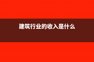 建筑行业的收入如何记帐?(建筑行业的收入是什么)