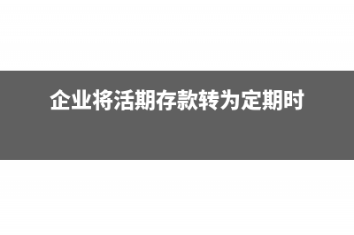 公司活期转定期分录怎么写?(企业将活期存款转为定期时)