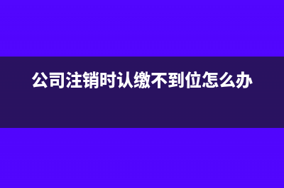 公司注销未认证的发票如何处理?(公司注销时认缴不到位怎么办)