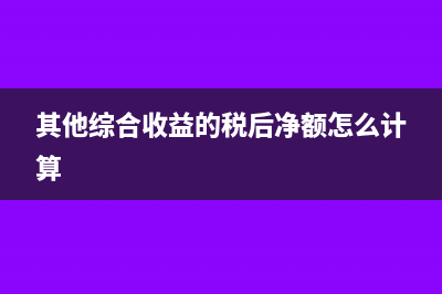 其他综合收益的内容具体是什么?(其他综合收益的税后净额怎么计算)