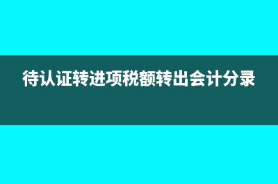 待认证税款转进项摘要怎么写？(待认证转进项税额转出会计分录)