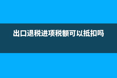 出口退税进项税额转出的会计分录(出口退税进项税额可以抵扣吗)