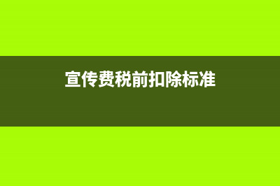宣传费税前扣除标准是如何规定的?(宣传费税前扣除标准)