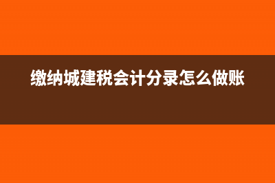缴纳城建税会计分录如何编制?(缴纳城建税会计分录怎么做账)