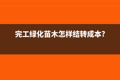 完工绿化苗木怎样结转成本?