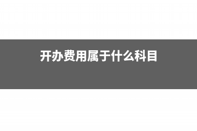 开办费用的账务处理要如何做?(开办费用属于什么科目)