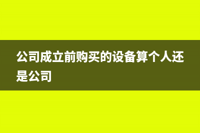 公司成立前购买的固定资产怎样入账?(公司成立前购买的设备算个人还是公司)