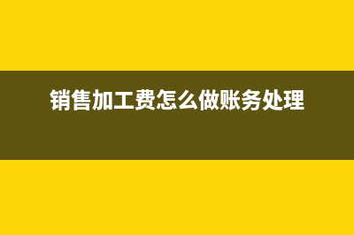 销售加工费怎么写摘要?(销售加工费怎么做账务处理)
