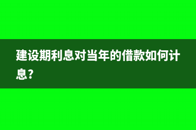 建设期间银行的手续费和利息怎么入账？(建设期利息对当年的借款如何计息?)