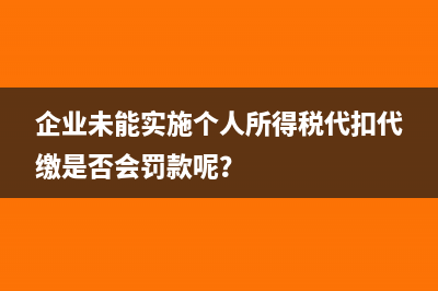 企业未能实施个人所得税代扣代缴是否会罚款呢？