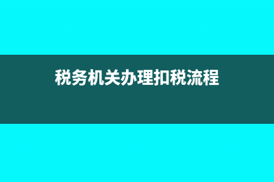 税务机关办理扣缴个人所得税申报的情况有哪些？(税务机关办理扣税流程)
