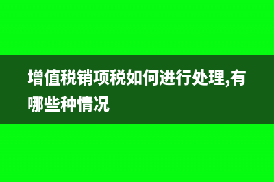 增值税销项票如何延期缴税？(增值税销项税如何进行处理,有哪些种情况)
