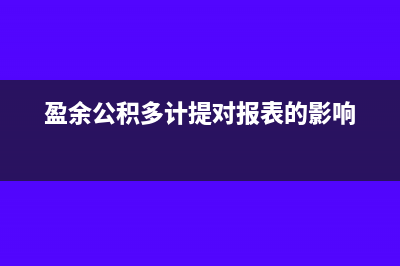 多计提了盈余公积怎么账务处理？(盈余公积多计提对报表的影响)