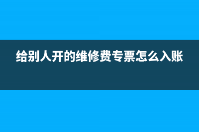 给别人开的维修发票怎么入账结转成本(给别人开的维修费专票怎么入账)