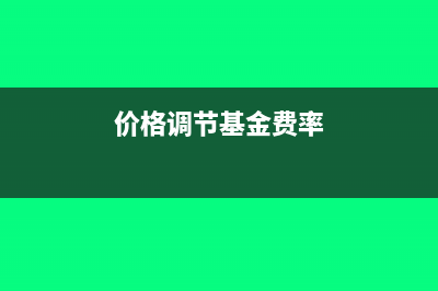 价格调节基金账务处理?(价格调节基金费率)