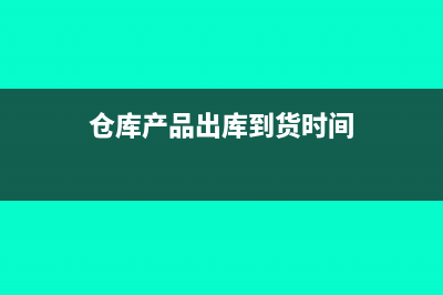 仓库产品出库到展厅如何做会计分录?(仓库产品出库到货时间)