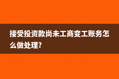接受投资款尚未工商变工账务怎么做处理?