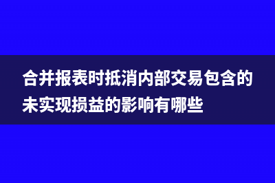 合并报表时抵消盈余公积方法指南(合并报表时抵消内部交易包含的未实现损益的影响有哪些)