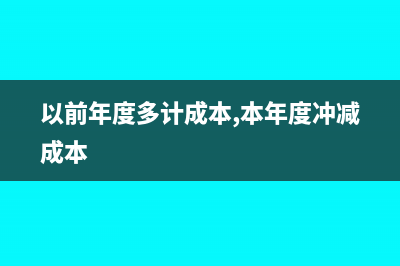 以前年度多记成本调整账务怎么处理?(以前年度多计成本,本年度冲减成本)