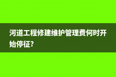 河道工程管理费怎么计提？(河道工程修建维护管理费何时开始停征?)