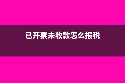 已收款开票尚未生产如何做账务处理?(已开票未收款怎么报税)