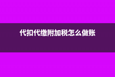 代扣代缴附加税未交缴如何处理?(代扣代缴附加税怎么做账)