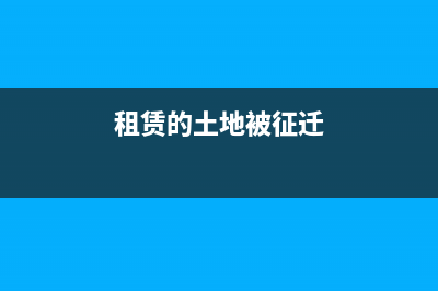 租赁土地动迁补偿费会计处理(租赁的土地被征迁)